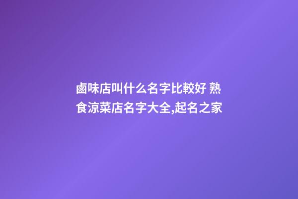 鹵味店叫什么名字比較好 熟食涼菜店名字大全,起名之家-第1張-店鋪起名-玄機派